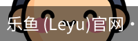 乐鱼(leyu)官网